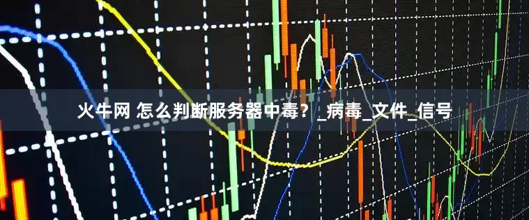 火牛网 怎么判断服务器中毒？_病毒_文件_信号