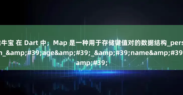 擒牛宝 在 Dart 中，Map 是一种用于存储键值对的数据结构_person_'age'_'name'