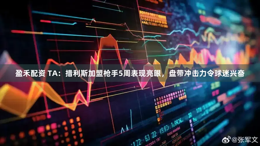盈禾配资 TA：措利斯加盟枪手5周表现亮眼，盘带冲击力令球迷兴奋